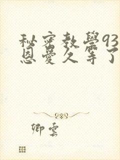 秘密教学93话恩爱久等了