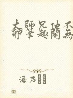 大师兄他不停产卵笔趣阁无弹窗