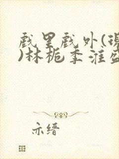 戏里戏外(现场)林栀季淮盛笔趣阁