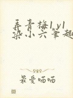 弄青梅1 v1染小六笔趣阁封面