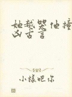 她越哭他撞得越凶古言