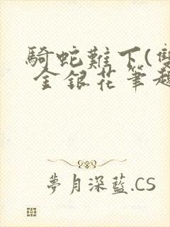 骑蛇难下(双) 金银花笔趣阁
