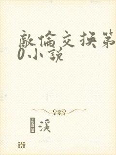 敌伦交换第150小说