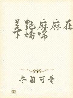 美艳麻麻在我胯下娇喘