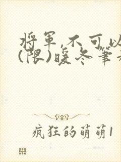 将军,不可以!(限)暖冬笔趣阁免费阅读
