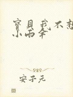 宝贝 我不想带小雨伞