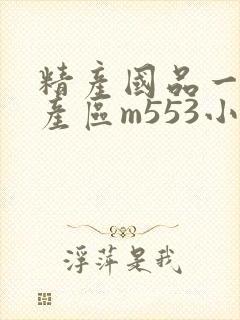 精产国品一二三产区m553小说