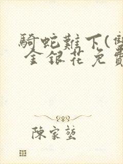 骑蛇难下(双) 金银花免费阅读完整版