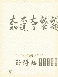 大不大试试不就知道了笔趣阁