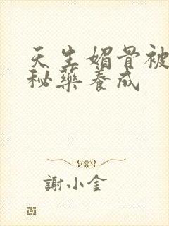 天生媚骨被爹娘秘药养成