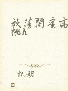 放荡闺蜜高h苏桃h