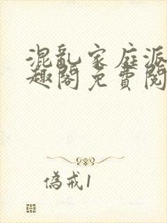 混乱家庭派对笔趣阁免费阅读全文笔趣阁