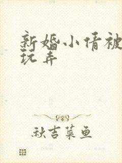 新婚小倩被老许玩弄