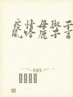 疫情母与子且听风吟鹿子言四