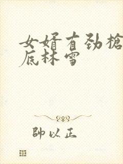 女婿有劲枪枪到底林雪