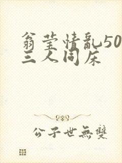 翁莹情乱50章三人同床