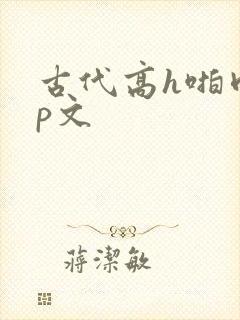 古代高h啪肉np文