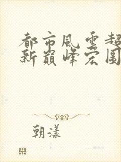 都市风云超前更新巅峰宏图笔趣阁