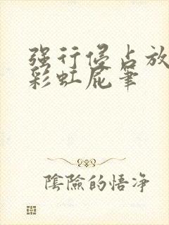 强行侵占放了个彩虹屁笔
