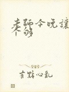 老师今晚让你爽个够