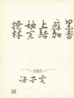 撩她上瘾黑暗森林完结加番外