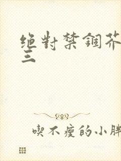 绝对禁锢芥末三三