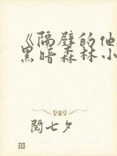 《隔壁的他by黑暗森林小说笔趣》