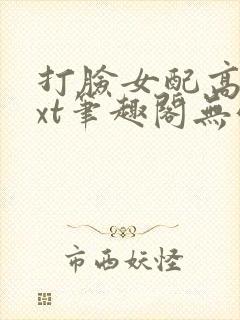 打脸女配高攀txt笔趣阁无弹窗
