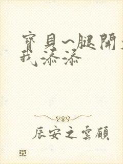 宝贝~腿开大点我添添