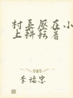 村长压在小萍身上耕耘着