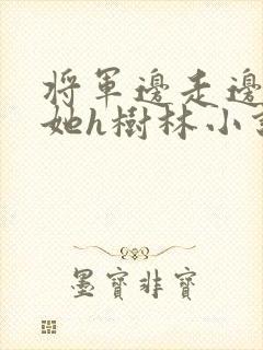 将军边走边挺进她h树林小说封面