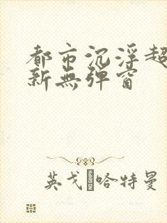 都市沉浮超前最新无弹窗