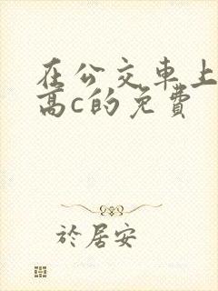 在公交车上弄到高c的免费封面