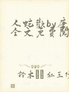人蛇欢by唐棠全文免费阅读