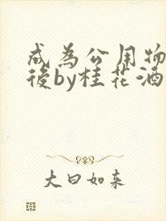 成为公用物品之后by桂花酒批发