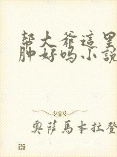 帮大爷这里消消肿好吗小说封面