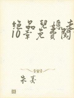 绝品儿媳老马第10章免费阅读