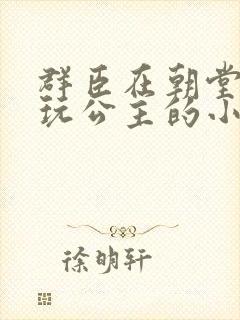 群臣在朝堂上却玩公主的小说
