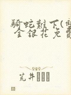骑蛇难下(双) 金银花免费笔趣阁