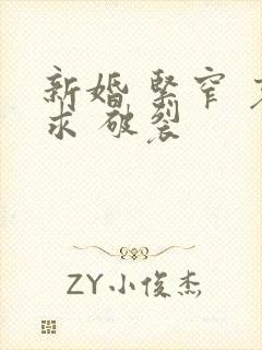 新婚 紧窄 哀求 破裂