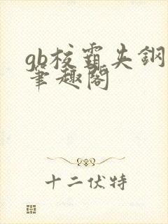 gb校霸夹钢笔笔趣阁