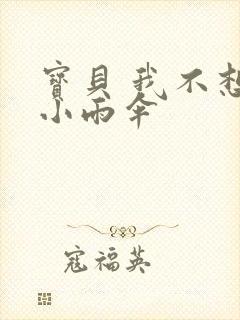宝贝 我不想带小雨伞