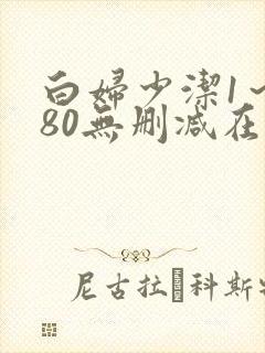 白妇少洁1~180无删减在线阅读