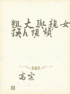 粗大与亲女伦交换h视频