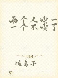 两个人吃一个奶一个不吃了