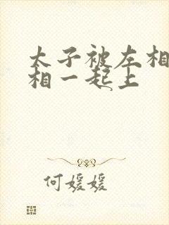 太子被左相和右相一起上封面