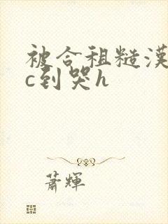 被合租糙汉室友c到哭h封面