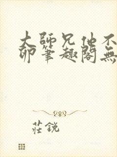 大师兄他不停产卵笔趣阁无弹窗