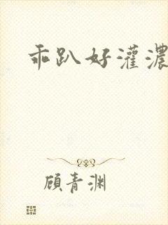 乖趴好灌浓精h