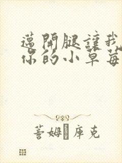 迈开腿让我看看你的小草莓